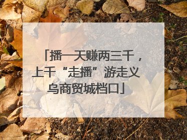 播一天赚两三千，上千“走播”游走义乌商贸城档口