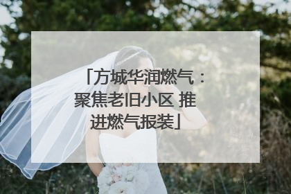 方城华润燃气：聚焦老旧小区 推进燃气报装