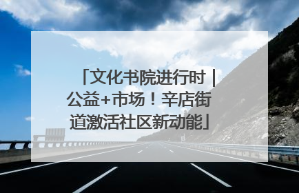 文化书院进行时｜公益+市场！辛店街道激活社区新动能