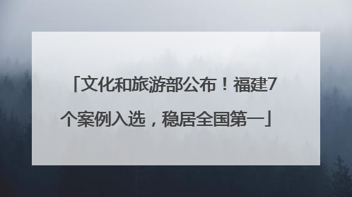 文化和旅游部公布！福建7个案例入选，稳居全国第一