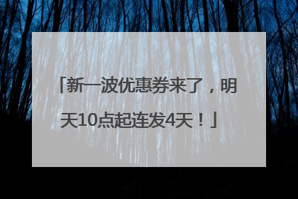新一波优惠券来了，明天10点起连发4天！