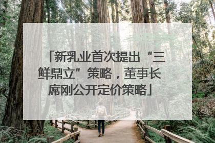 新乳业首次提出“三鲜鼎立”策略，董事长席刚公开定价策略