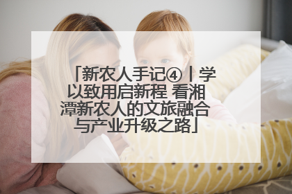 新农人手记④丨学以致用启新程 看湘潭新农人的文旅融合与产业升级之路
