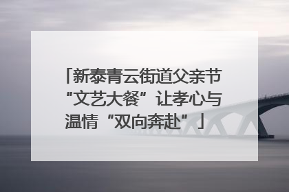 新泰青云街道父亲节“文艺大餐”让孝心与温情“双向奔赴”