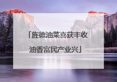 旌德油菜喜获丰收 油香富民产业兴