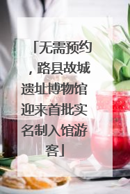 无需预约，路县故城遗址博物馆迎来首批实名制入馆游客