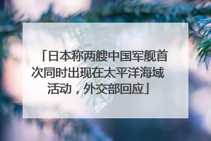 日本称两艘中国军舰首次同时出现在太平洋海域活动，外交部回应