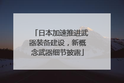 日本加速推进武器装备建设，新概念武器细节披露