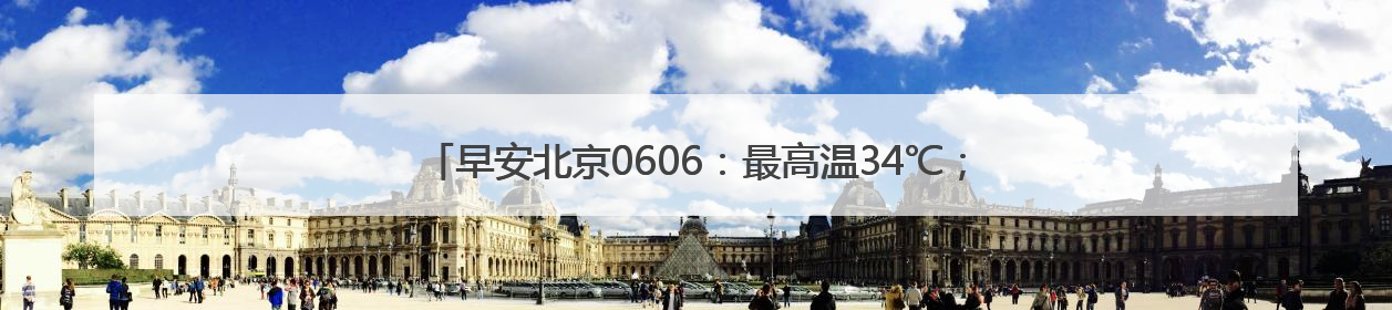 早安北京0606：最高温34℃；北京发布5项措施确保高考顺利进行