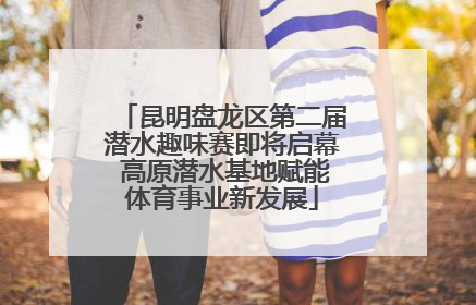 昆明盘龙区第二届潜水趣味赛即将启幕 高原潜水基地赋能体育事业新发展