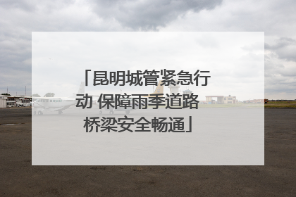 昆明城管紧急行动 保障雨季道路桥梁安全畅通