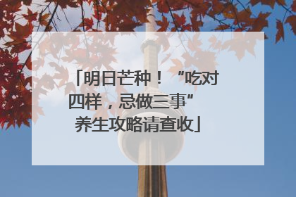 明日芒种！“吃对四样，忌做三事” 养生攻略请查收