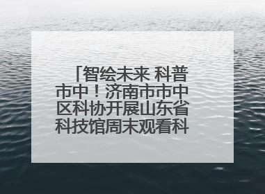 智绘未来 科普市中！济南市市中区科协开展山东省科技馆周末观看科普剧及体验活动