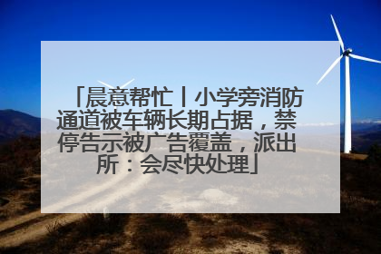 晨意帮忙丨小学旁消防通道被车辆长期占据，禁停告示被广告覆盖，派出所：会尽快处理