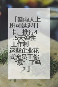 暴雨天上班可延迟打卡、推行4.5天弹性工作制……这些企业花式宠员工你“慕”了吗？