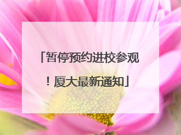 暂停预约进校参观！厦大最新通知