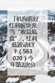 机构看好红利板块充当“收益底盘”，红利低波动ETF（563020）今年第2次分红来了