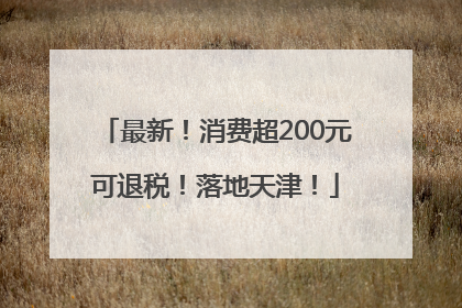 最新！消费超200元可退税！落地天津！