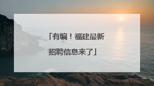 有编！福建最新招聘信息来了