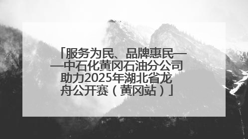服务为民、品牌惠民——中石化黄冈石油分公司助力2025年湖北省龙舟公开赛（黄冈站）