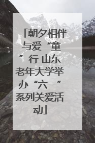 朝夕相伴 与爱“童”行 山东老年大学举办“六一”系列关爱活动