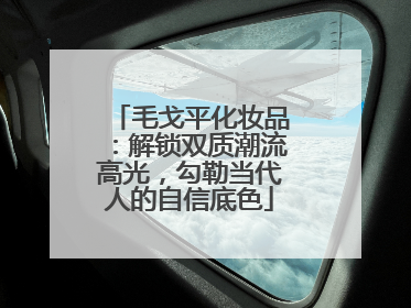 毛戈平化妆品：解锁双质潮流高光，勾勒当代人的自信底色