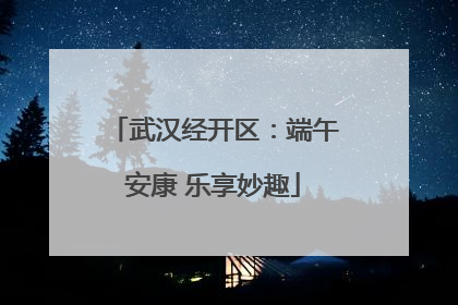 武汉经开区：端午安康 乐享妙趣