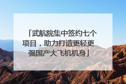 武航院集中签约七个项目，助力打造更轻更强国产大飞机机身