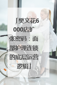 樊文花6000店扩张密码：面部护理连锁的底层运营逻辑