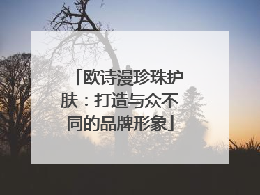 欧诗漫珍珠护肤：打造与众不同的品牌形象