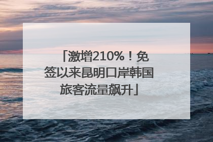 激增210%！免签以来昆明口岸韩国旅客流量飙升