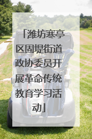 潍坊寒亭区固堤街道政协委员开展革命传统教育学习活动