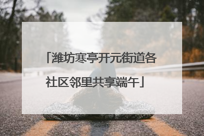 潍坊寒亭开元街道各社区邻里共享端午