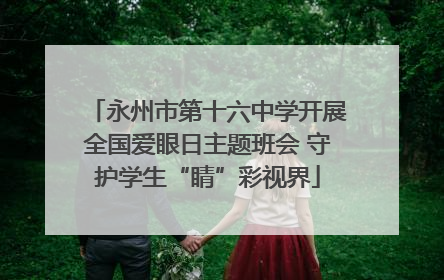 永州市第十六中学开展全国爱眼日主题班会 守护学生“睛”彩视界