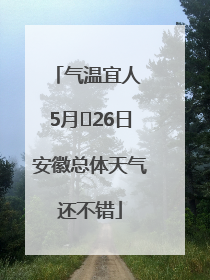 气温宜人 5月﻿26日安徽总体天气还不错