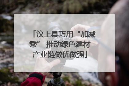 汶上县巧用“加减乘” 推动绿色建材产业链做优做强