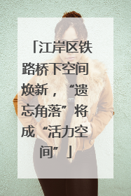 江岸区铁路桥下空间焕新，“遗忘角落”将成“活力空间”