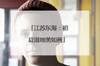 江苏东海：初夏湿地美如画