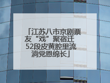 江苏八市京剧票友“戏”聚宿迁 52段皮黄腔里流淌党恩绵长