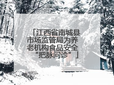 江西省南城县市场监管局为养老机构食品安全“把脉问诊”