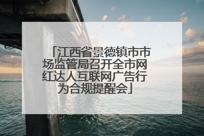 江西省景德镇市市场监管局召开全市网红达人互联网广告行为合规提醒会