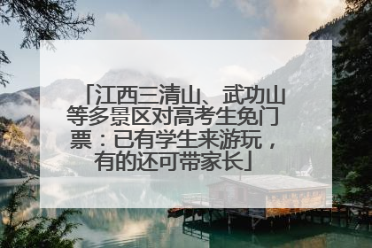 江西三清山、武功山等多景区对高考生免门票：已有学生来游玩，有的还可带家长