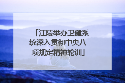 江陵举办卫健系统深入贯彻中央八项规定精神轮训
