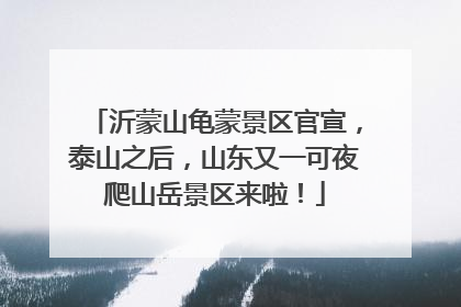 沂蒙山龟蒙景区官宣，泰山之后，山东又一可夜爬山岳景区来啦！