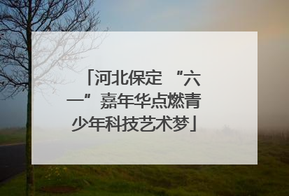 河北保定 “六一”嘉年华点燃青少年科技艺术梦
