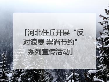 河北任丘开展“反对浪费 崇尚节约”系列宣传活动