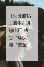 河北廊坊：师生走进热电厂 感受“环保”与“安全”