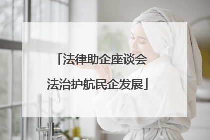 法律助企座谈会 法治护航民企发展