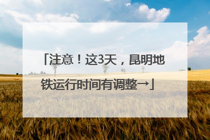 注意！这3天，昆明地铁运行时间有调整→