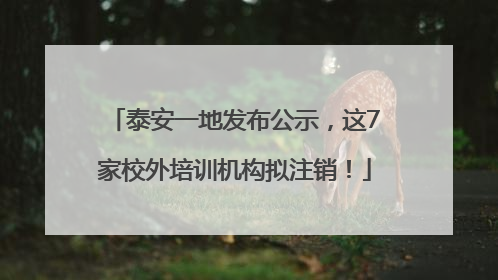 泰安一地发布公示，这7家校外培训机构拟注销！